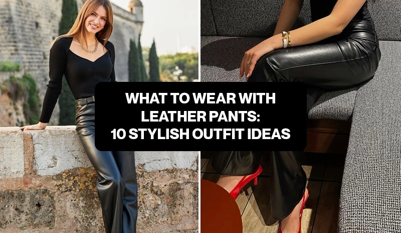 What to Wear With Leather Pants: 10 Stylish Outfit Ideas 407939 1
